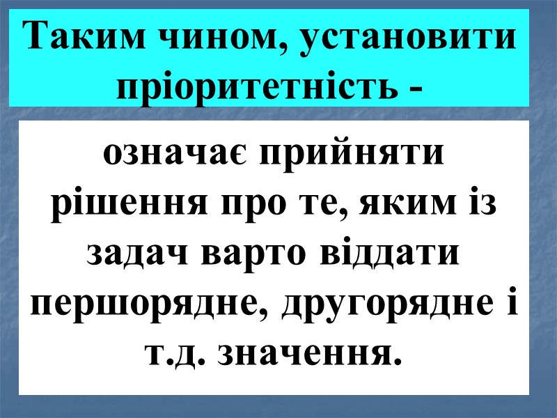 Таким чином, установити пріоритетність - означає прийняти рішення про те, яким із задач варто